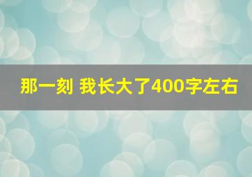 那一刻 我长大了400字左右